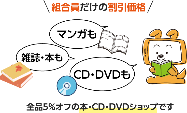 組合員だけの割引価格　マンガも雑誌・本もCD・DVDも全品5％オフ！の本・CD・DVDショップです。