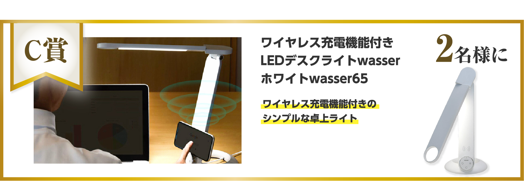 C賞 ワイヤレス充電機能付きLEDデスクライトwasserホワイトwasser65 ワイヤレス充電機能付きのシンプルな卓上ライト 2名様に