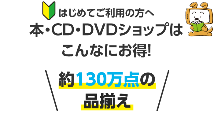 はじめてご利用の方へ 本・CD・DVDショップはこんなにお得！ 約130万点の品揃え