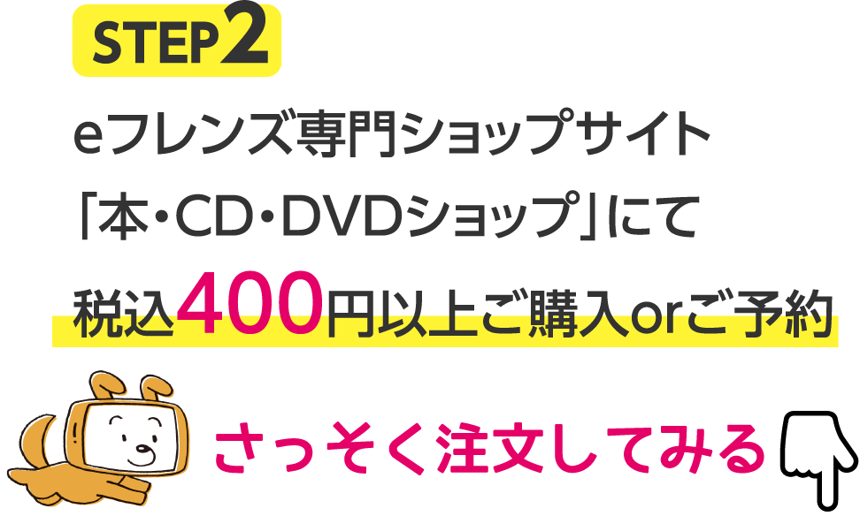 STEP2 eフレンズ専門ショップサイト「本・CD・DVDショップ」にて税込400円以上ご購入orご予約 さっそく注文してみる
