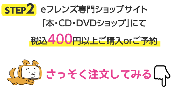 STEP2 eフレンズ専門ショップサイト「本・CD・DVDショップ」にて税込400円以上ご購入orご予約 さっそく注文してみる