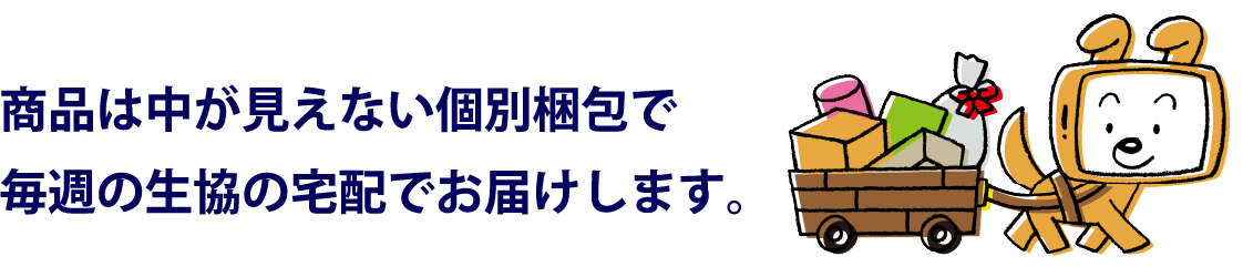 商品は中が見えない個別梱包で毎週の生協の宅配でお届けします。