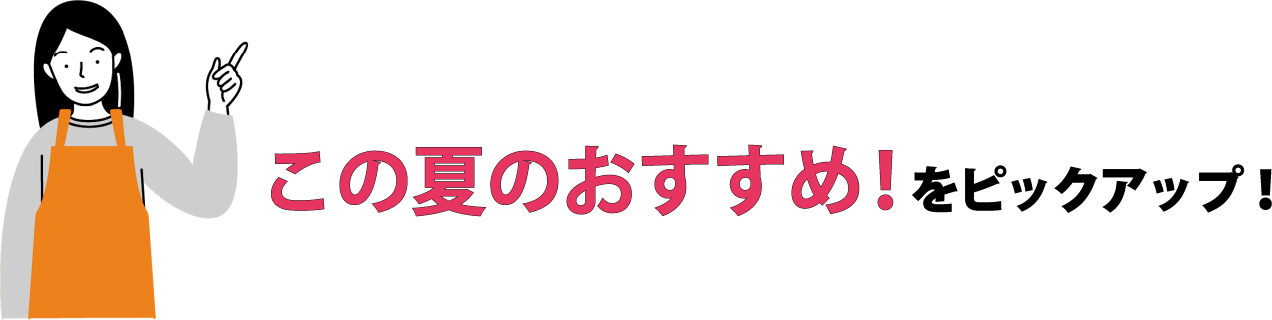 この夏のおすすめ！をピックアップ！
