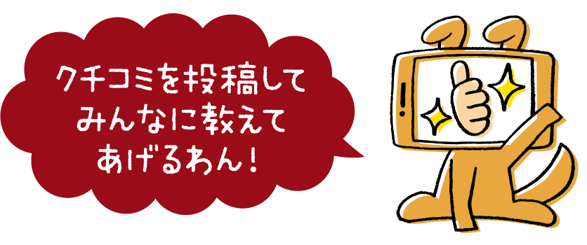 クチコミを投稿してみんなに教えてあげるわん！