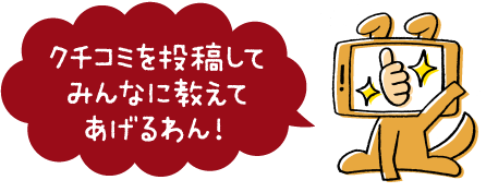 クチコミを投稿してみんなに教えてあげるわん！