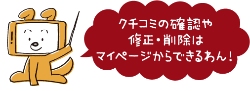 クチコミの確認や修正・削除はマイページからできるわん！