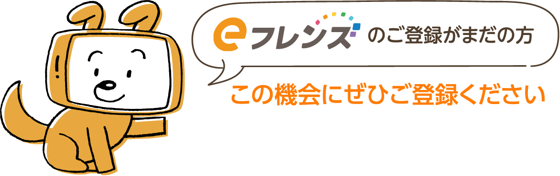 eフレンズのご登録がまだの方この機会にぜひご登録ください