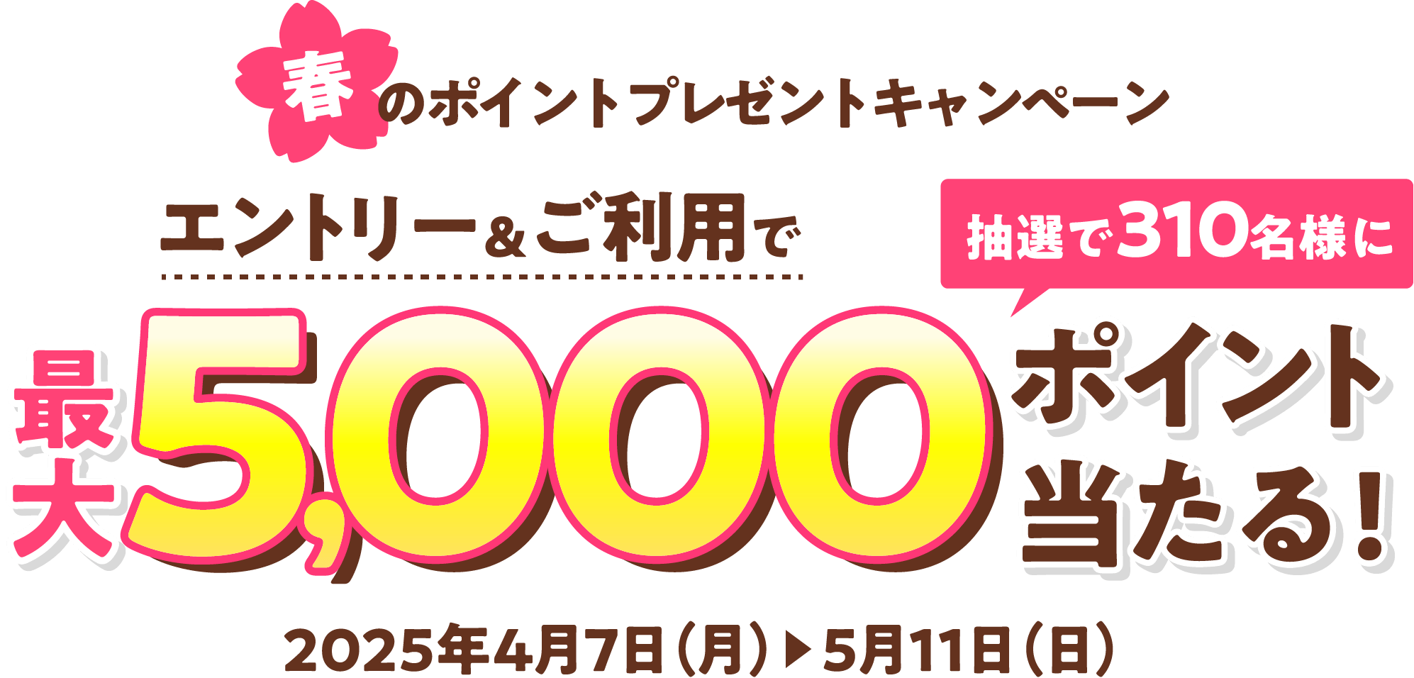 春のポイントプレゼントキャンペーン エントリー&ご利用で最大5,000抽選で310名様にポイント当たる!2025年4月7日(月)▶5月11日(日)