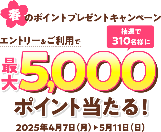 春のポイントプレゼントキャンペーン エントリー&ご利用で最大5,000抽選で310名様にポイント当たる!2025年4月7日(月)▶5月11日(日)