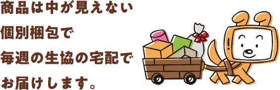 商品は中が見えない個別梱包で毎週の生協の宅配でお届けします。