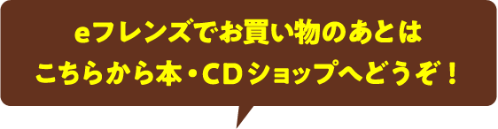 eフレンズでお買い物のあとはこちらから本・CDショップへどうぞ！