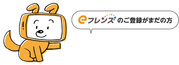 eフレンズのご登録がまだの方 この機会にぜひご登録ください