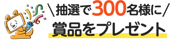 抽選で300名様に賞品をプレゼント