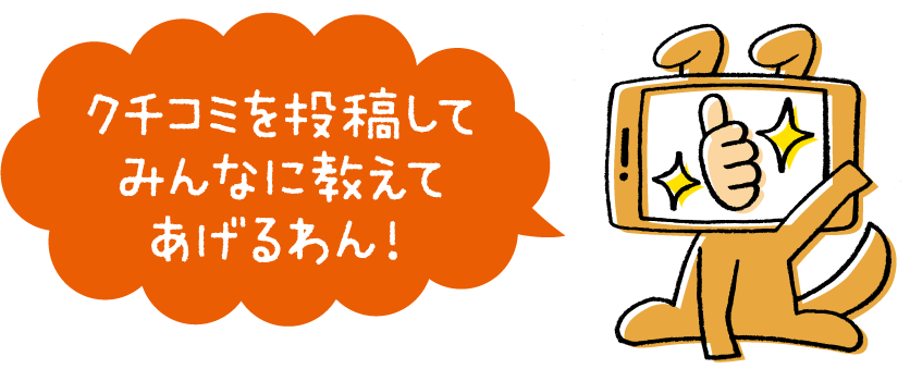 クチコミを投稿してみんなに教えてあげるわん！