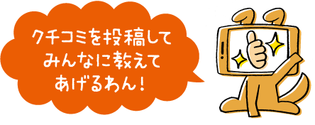 クチコミを投稿してみんなに教えてあげるわん！