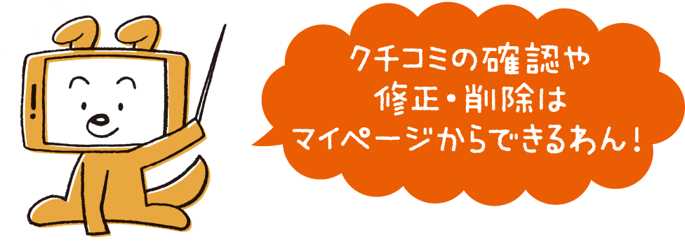 クチコミの確認や修正・削除はマイページからできるわん！