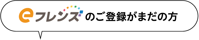 eフレンズのご登録がまだの方
