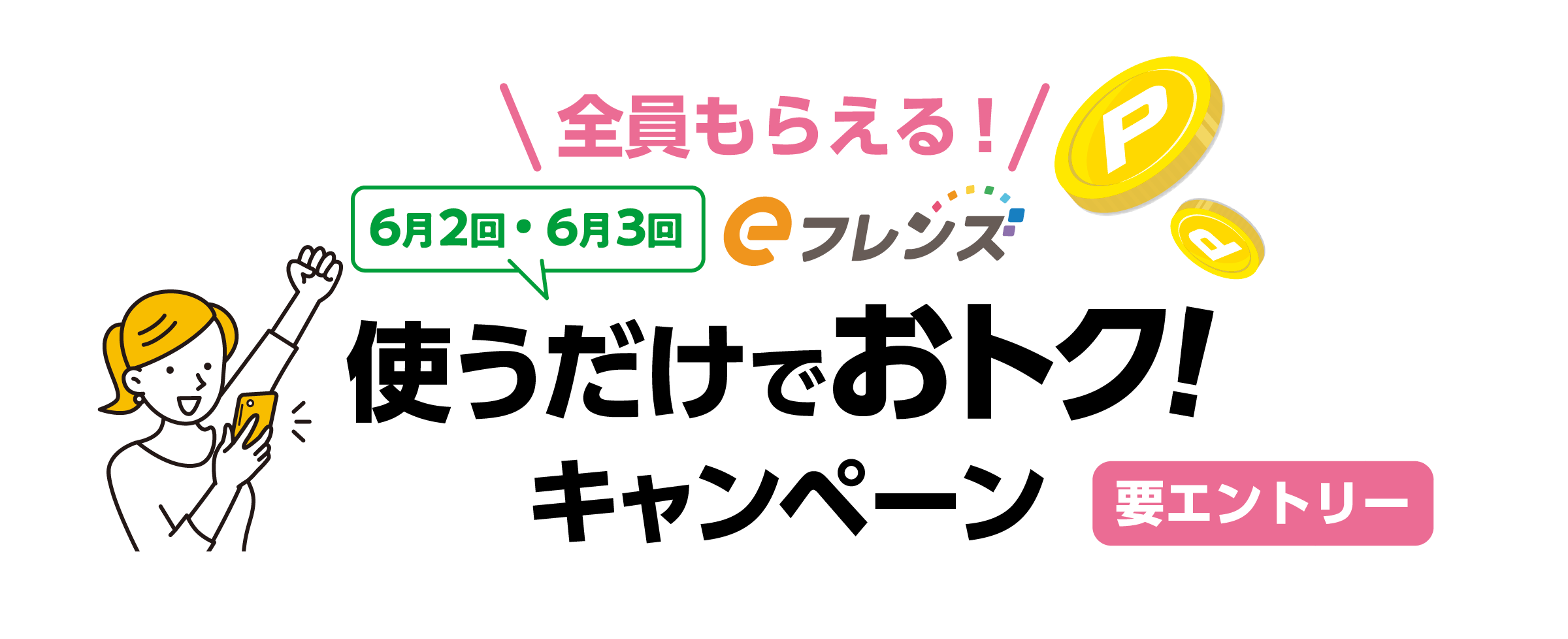 全員もらえる！ eフレンズ 6月2回・6月3回 使うだけでおトク! キャンペーン 要エントリー