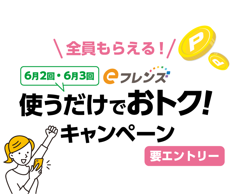 全員もらえる！ eフレンズ 6月2回・6月3回 使うだけでおトク! キャンペーン 要エントリー