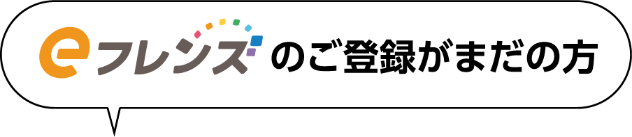 eフレンズ のご登録がまだの方