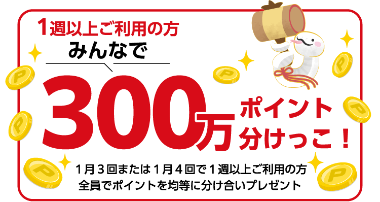 1週以上ご利用の方みんなで300万ポイント分けっこ！1月3回または1月4回で1週以上ご利用の方全員でポイントを均等に分け合いプレゼント