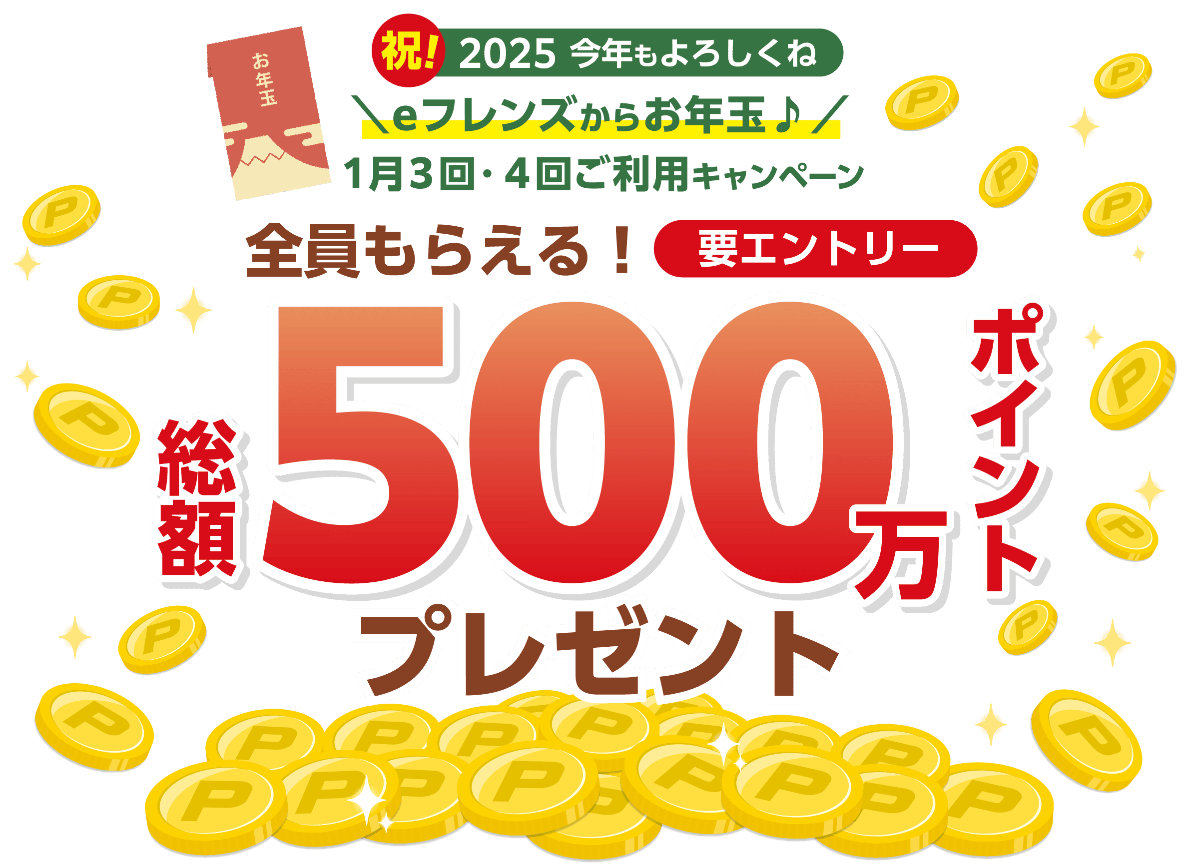 祝!2025今年もよろしくね＼eフレンズからお年玉♪／1月3回・4回ご利用キャンペーン全員もらえる！要エントリー総額500万ポイントプレゼント