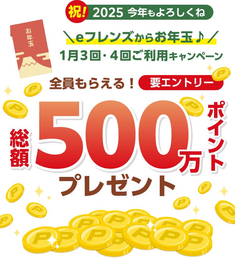 祝!2025今年もよろしくね＼eフレンズからお年玉♪／1月3回・4回ご利用キャンペーン全員もらえる！要エントリー総額500万ポイントプレゼント