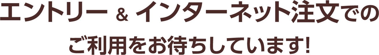 エントリー & インターネット注文でのご利用をお待ちしています！