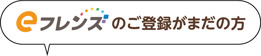 eフレンズ のご登録がまだの方
