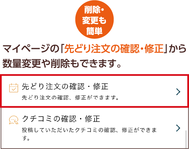 削除・変更も簡単 マイページの「先どり注文の確認・修正」から数量変更や削除もできます。