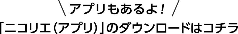 アプリもあるよ！「ニコリエ（アプリ）」のダウンロードはコチラ