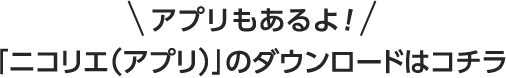 アプリもあるよ！「ニコリエ（アプリ）」のダウンロードはコチラ