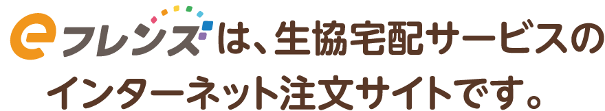 eフレンズは、生協宅配サービスのインターネット注文サイトです。