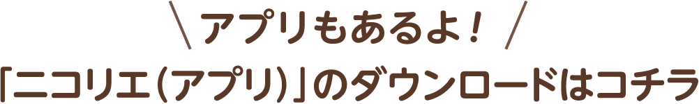 アプリもあるよ！「ニコリエ（アプリ）」のダウンロードはコチラ