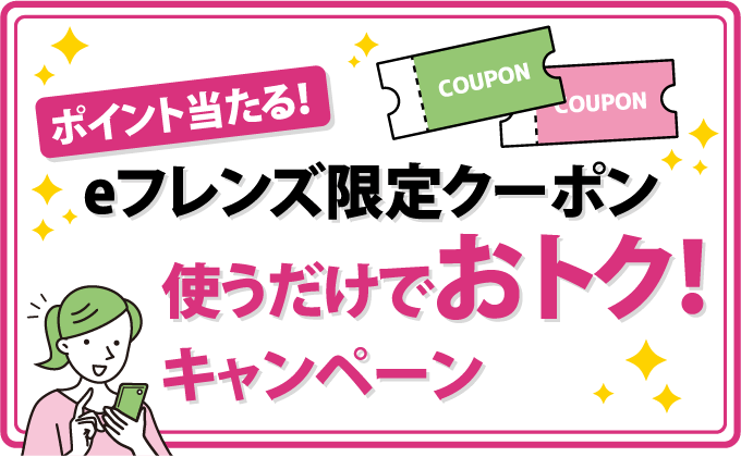 ポイント当たる！eフレンズ限定クーポン使うだけでおトク！キャンペーン