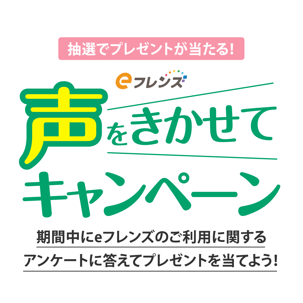 期間  4月4回・4月5回 注文期間中 声をきかせて キャンペーン 期間中にeフレンズのご利用に関するアンケートに答えてプレゼントを当てよう！
