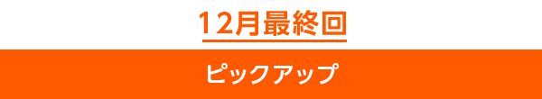 12月最終回ピックアップ