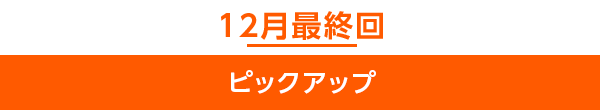 12月最終回ピックアップ